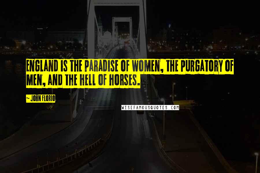 John Florio Quotes: England is the paradise of women, the purgatory of men, and the hell of horses.