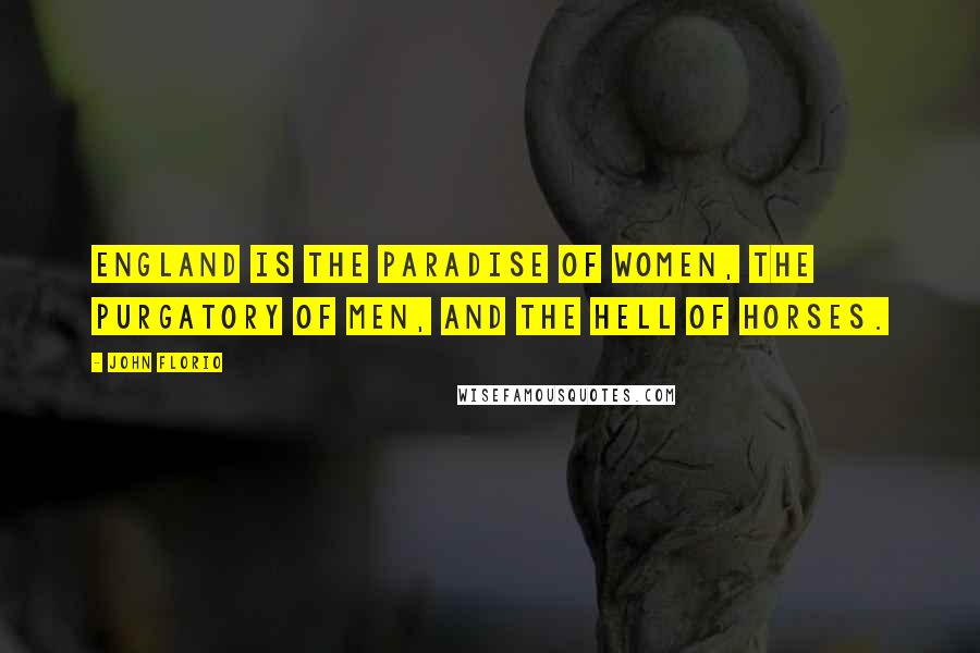 John Florio Quotes: England is the paradise of women, the purgatory of men, and the hell of horses.