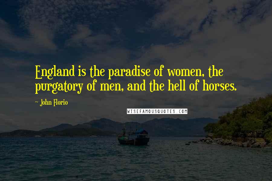 John Florio Quotes: England is the paradise of women, the purgatory of men, and the hell of horses.