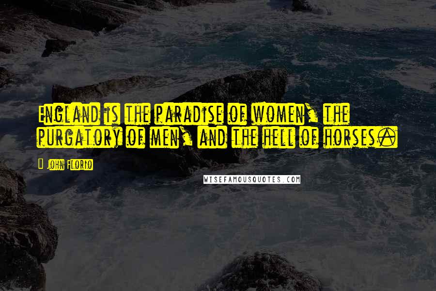 John Florio Quotes: England is the paradise of women, the purgatory of men, and the hell of horses.