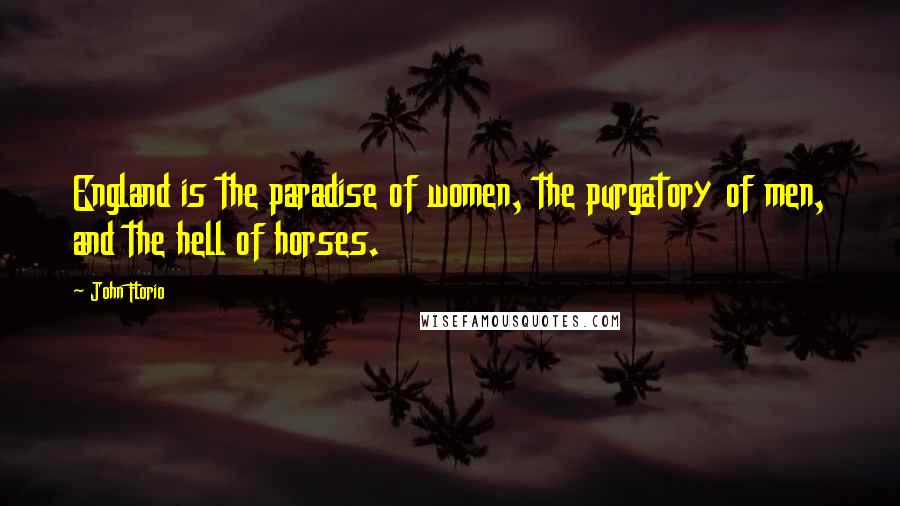 John Florio Quotes: England is the paradise of women, the purgatory of men, and the hell of horses.