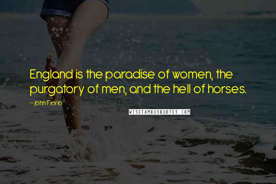 John Florio Quotes: England is the paradise of women, the purgatory of men, and the hell of horses.