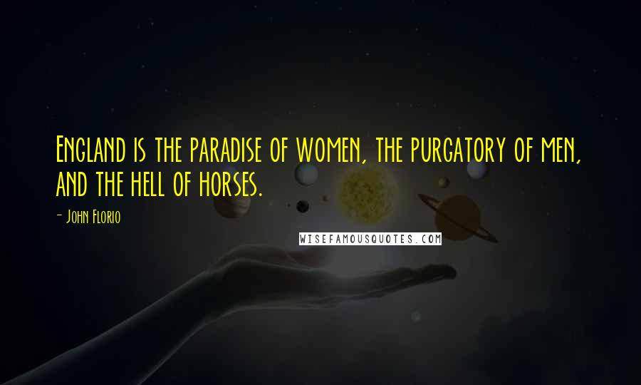 John Florio Quotes: England is the paradise of women, the purgatory of men, and the hell of horses.