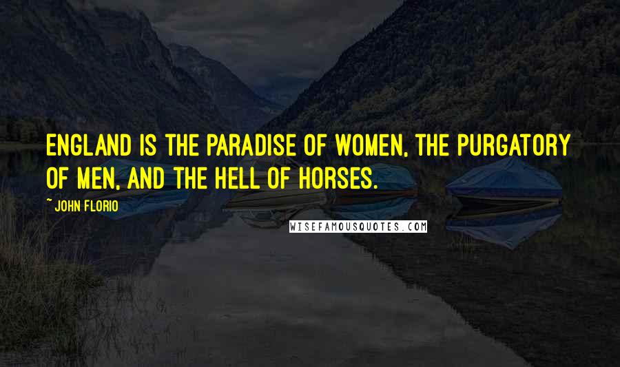 John Florio Quotes: England is the paradise of women, the purgatory of men, and the hell of horses.