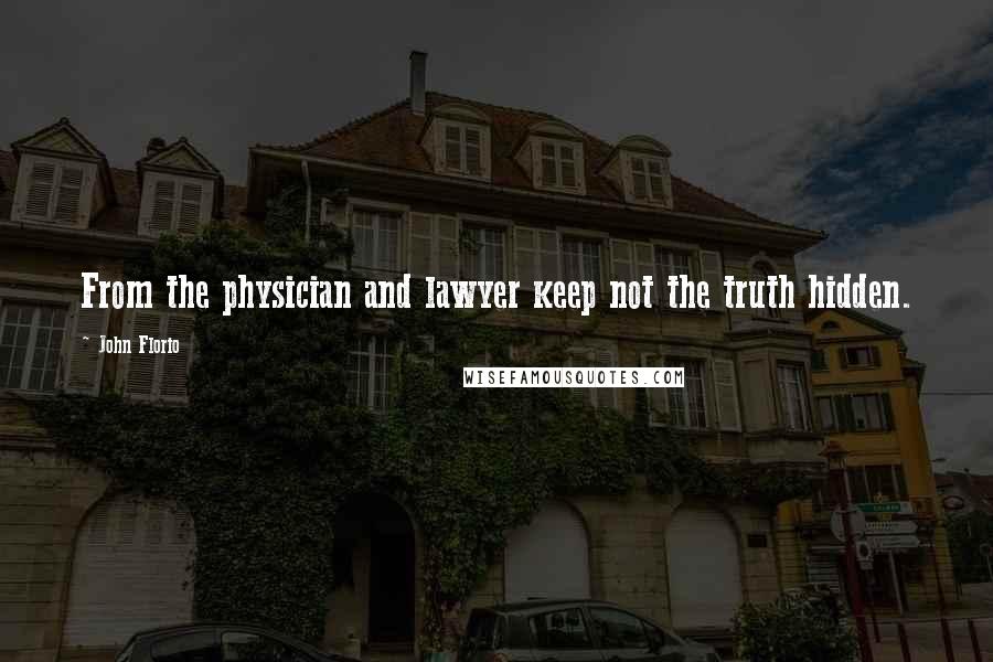 John Florio Quotes: From the physician and lawyer keep not the truth hidden.