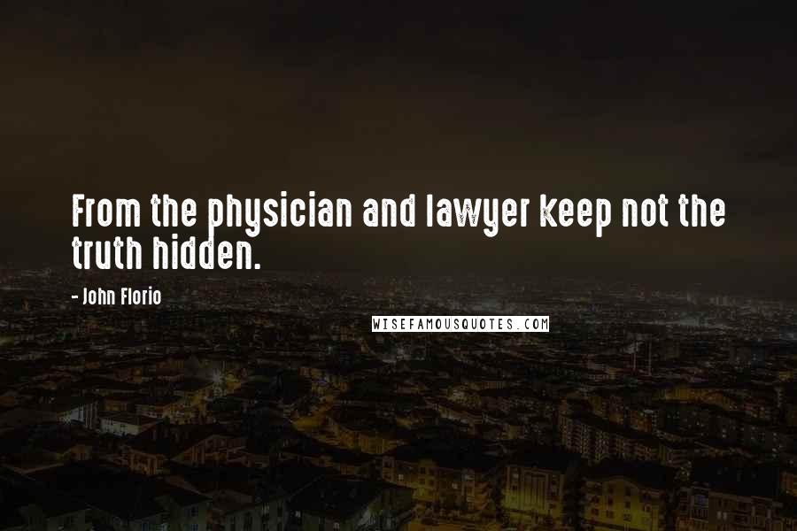 John Florio Quotes: From the physician and lawyer keep not the truth hidden.