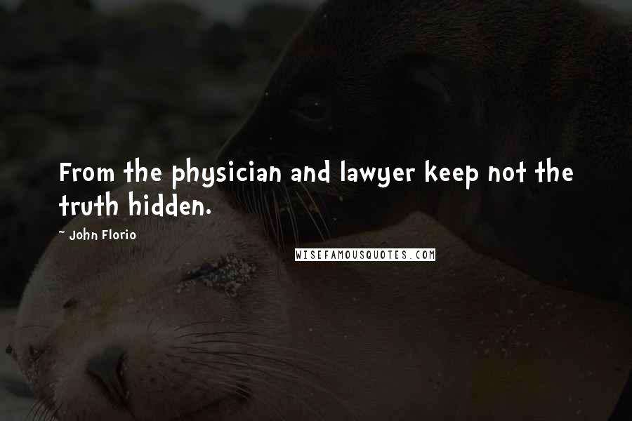 John Florio Quotes: From the physician and lawyer keep not the truth hidden.