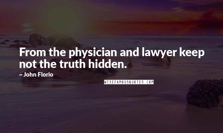 John Florio Quotes: From the physician and lawyer keep not the truth hidden.