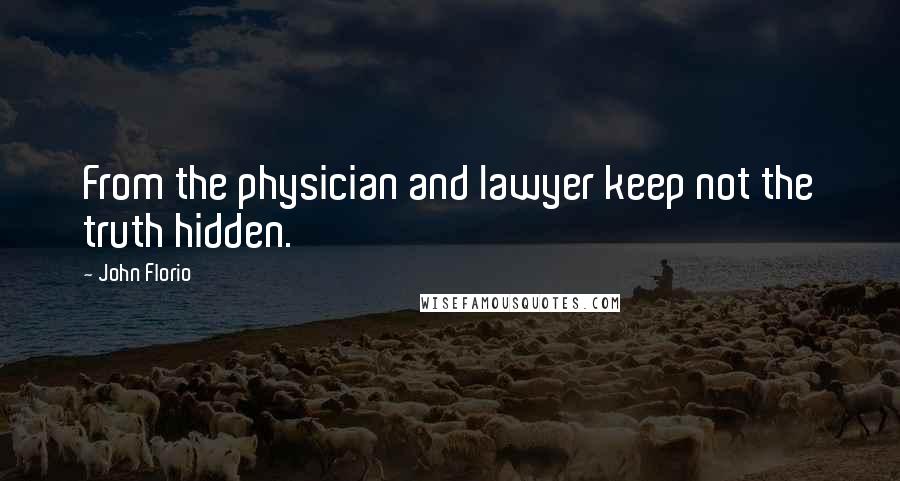 John Florio Quotes: From the physician and lawyer keep not the truth hidden.