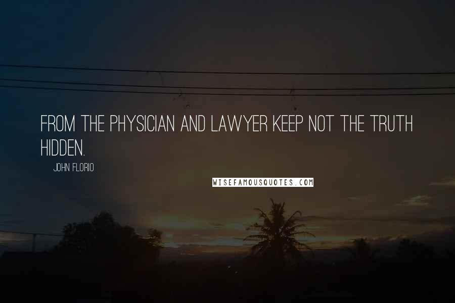 John Florio Quotes: From the physician and lawyer keep not the truth hidden.