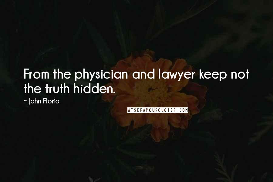 John Florio Quotes: From the physician and lawyer keep not the truth hidden.