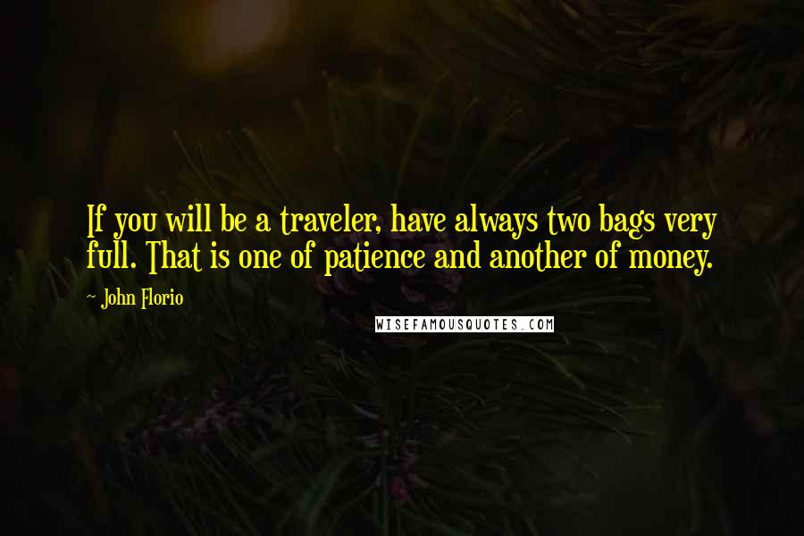 John Florio Quotes: If you will be a traveler, have always two bags very full. That is one of patience and another of money.