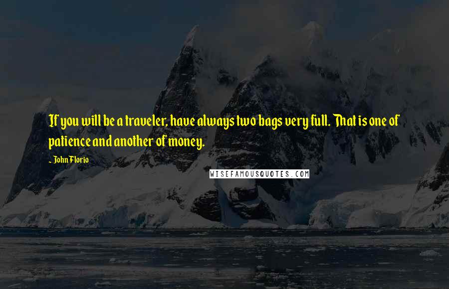 John Florio Quotes: If you will be a traveler, have always two bags very full. That is one of patience and another of money.