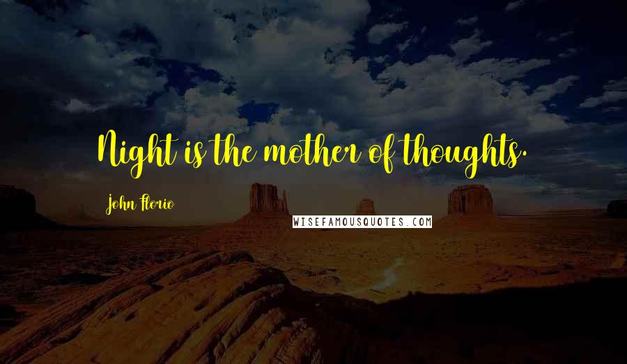 John Florio Quotes: Night is the mother of thoughts.