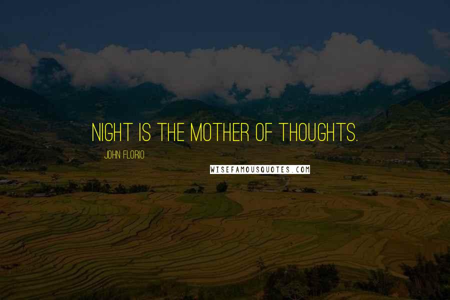 John Florio Quotes: Night is the mother of thoughts.