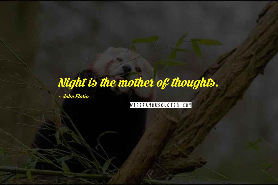 John Florio Quotes: Night is the mother of thoughts.