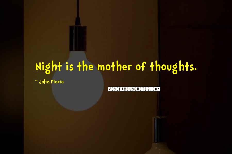 John Florio Quotes: Night is the mother of thoughts.