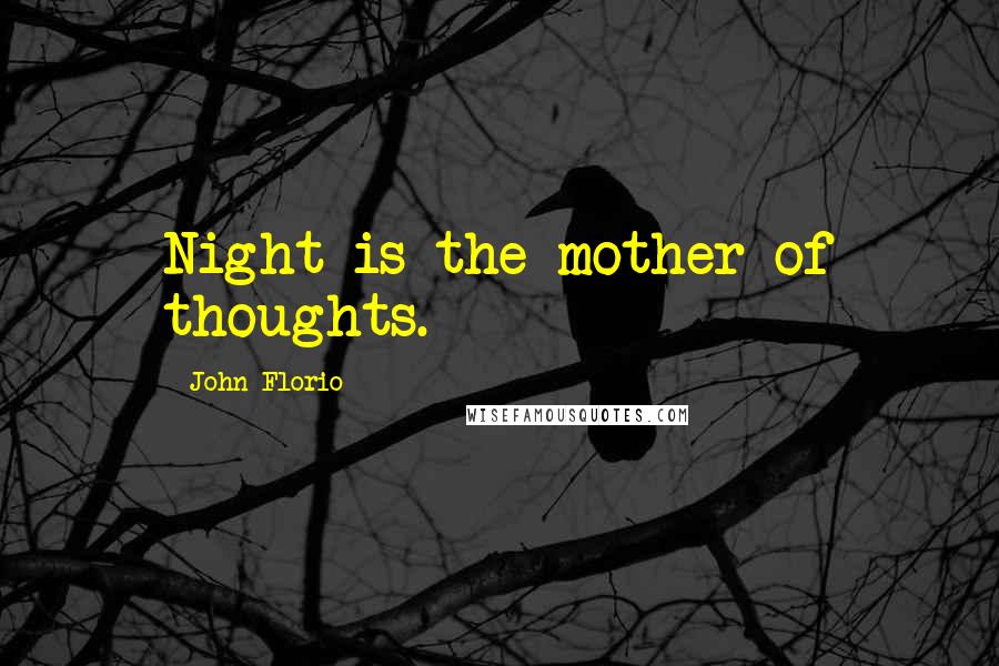 John Florio Quotes: Night is the mother of thoughts.