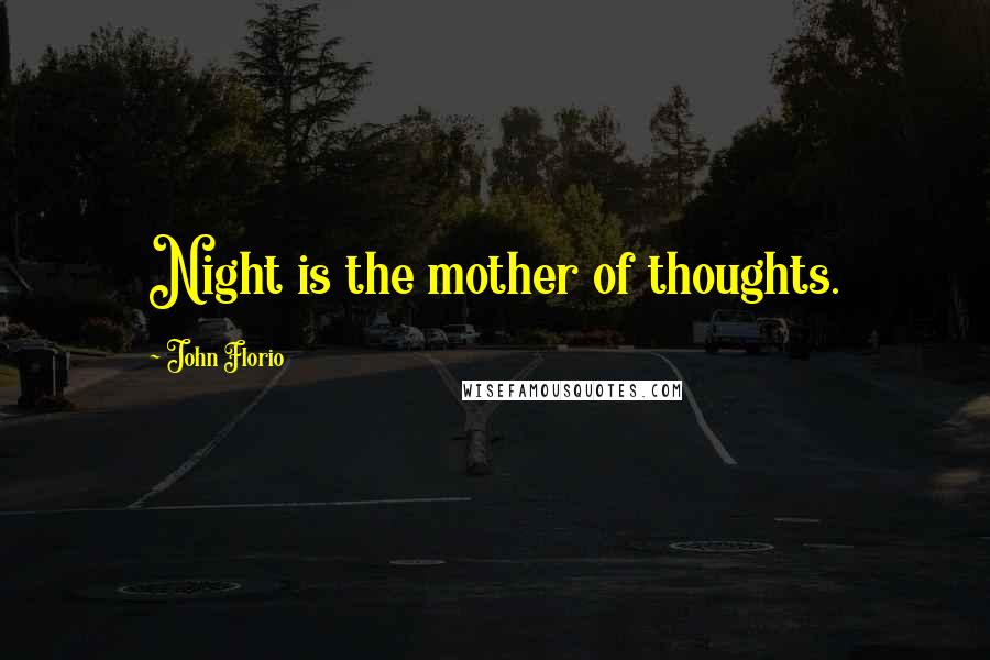 John Florio Quotes: Night is the mother of thoughts.