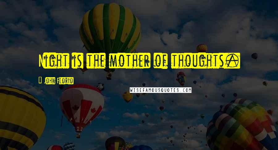 John Florio Quotes: Night is the mother of thoughts.