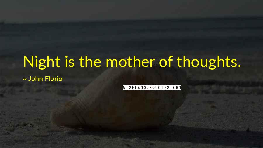 John Florio Quotes: Night is the mother of thoughts.