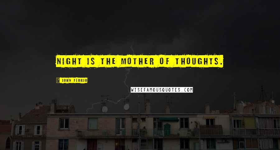 John Florio Quotes: Night is the mother of thoughts.