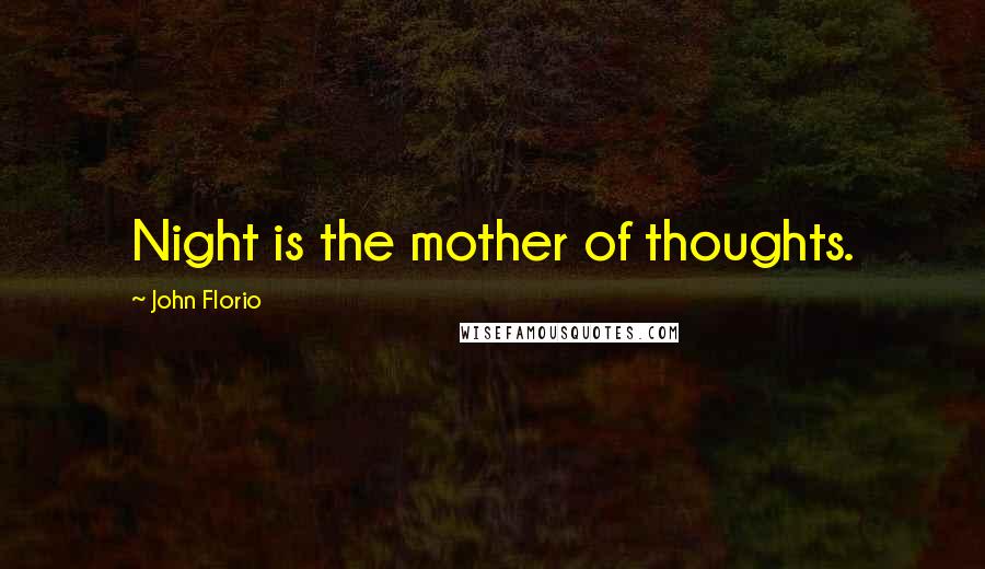 John Florio Quotes: Night is the mother of thoughts.