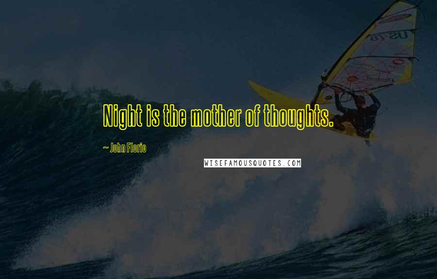 John Florio Quotes: Night is the mother of thoughts.