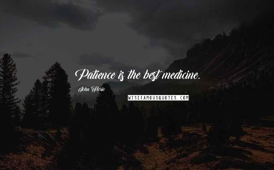 John Florio Quotes: Patience is the best medicine.