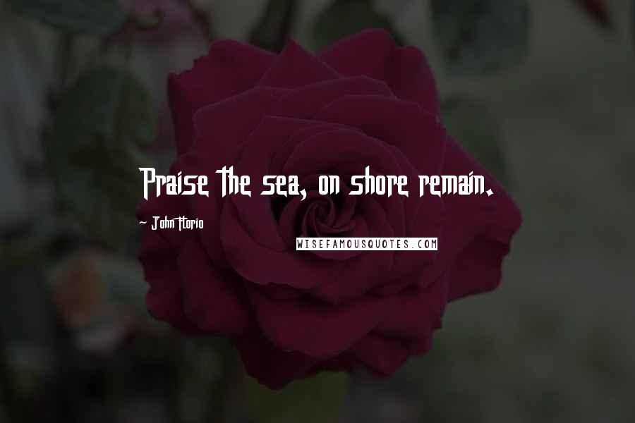 John Florio Quotes: Praise the sea, on shore remain.