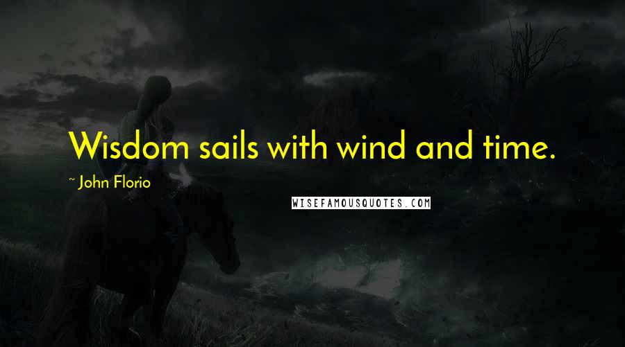 John Florio Quotes: Wisdom sails with wind and time.