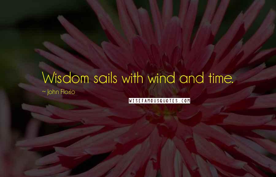 John Florio Quotes: Wisdom sails with wind and time.