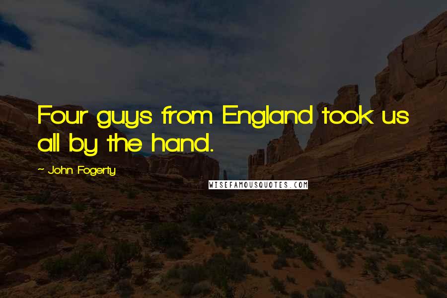 John Fogerty Quotes: Four guys from England took us all by the hand.