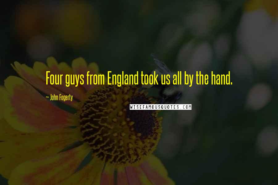 John Fogerty Quotes: Four guys from England took us all by the hand.