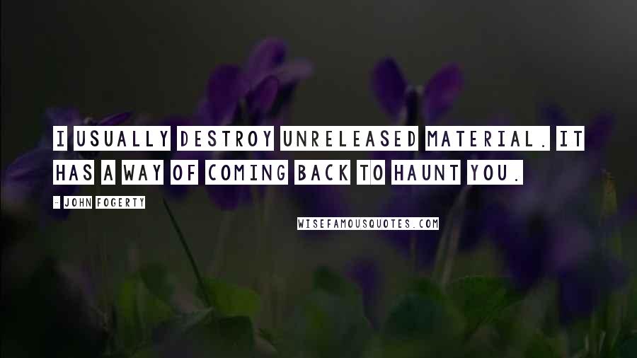 John Fogerty Quotes: I usually destroy unreleased material. It has a way of coming back to haunt you.