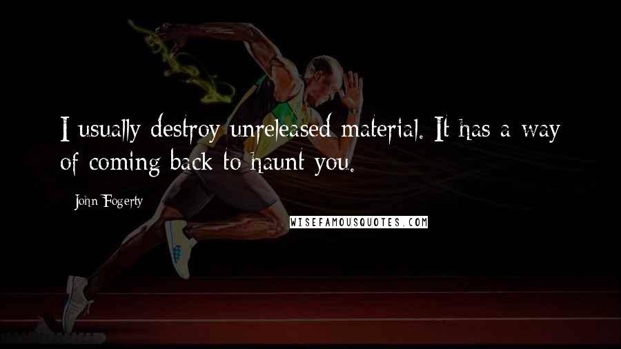John Fogerty Quotes: I usually destroy unreleased material. It has a way of coming back to haunt you.