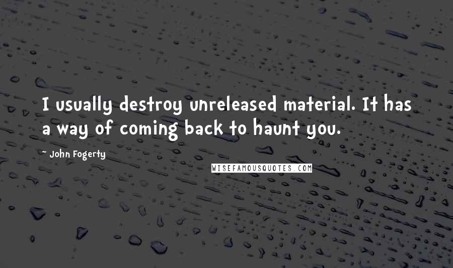 John Fogerty Quotes: I usually destroy unreleased material. It has a way of coming back to haunt you.