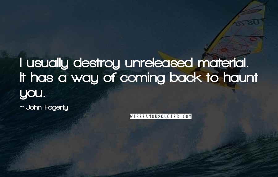 John Fogerty Quotes: I usually destroy unreleased material. It has a way of coming back to haunt you.