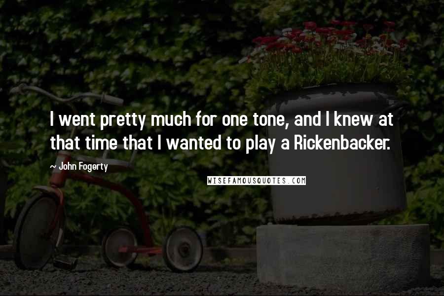 John Fogerty Quotes: I went pretty much for one tone, and I knew at that time that I wanted to play a Rickenbacker.