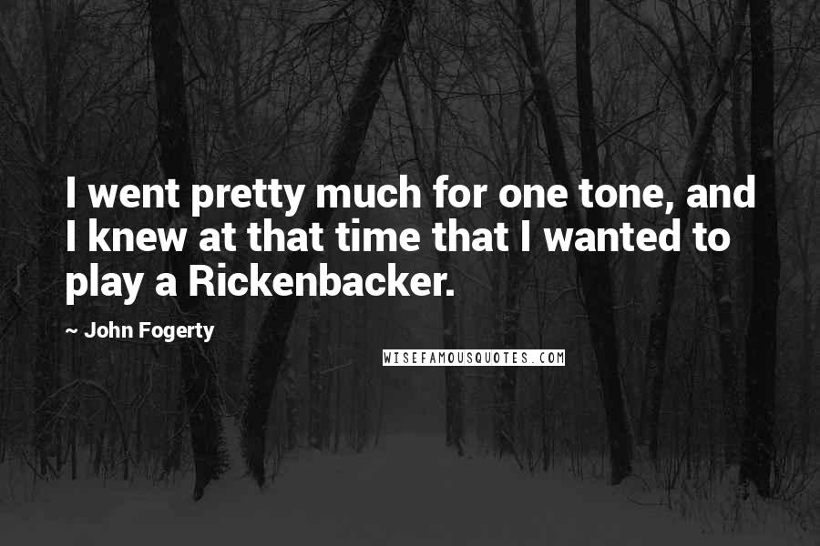 John Fogerty Quotes: I went pretty much for one tone, and I knew at that time that I wanted to play a Rickenbacker.