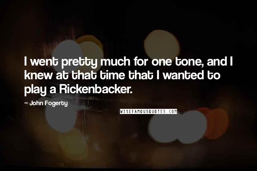John Fogerty Quotes: I went pretty much for one tone, and I knew at that time that I wanted to play a Rickenbacker.