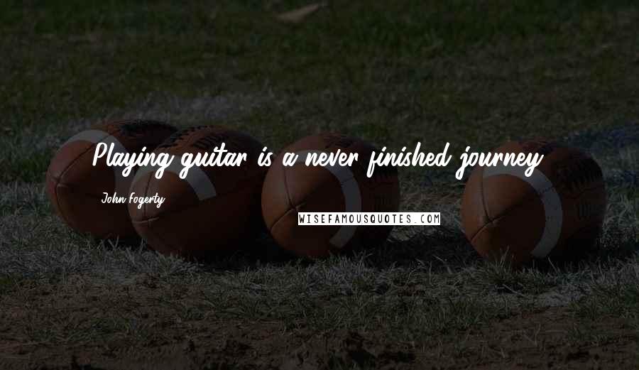 John Fogerty Quotes: Playing guitar is a never-finished journey.