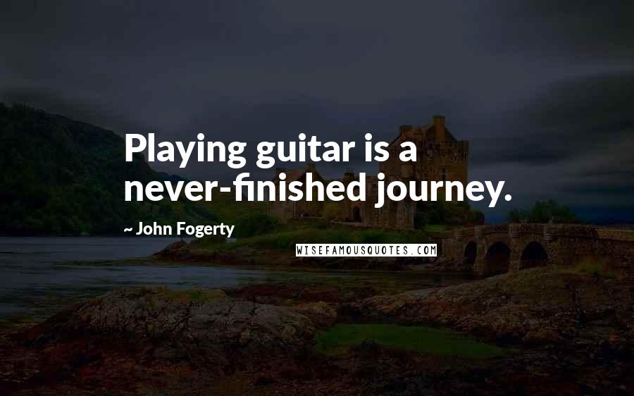 John Fogerty Quotes: Playing guitar is a never-finished journey.