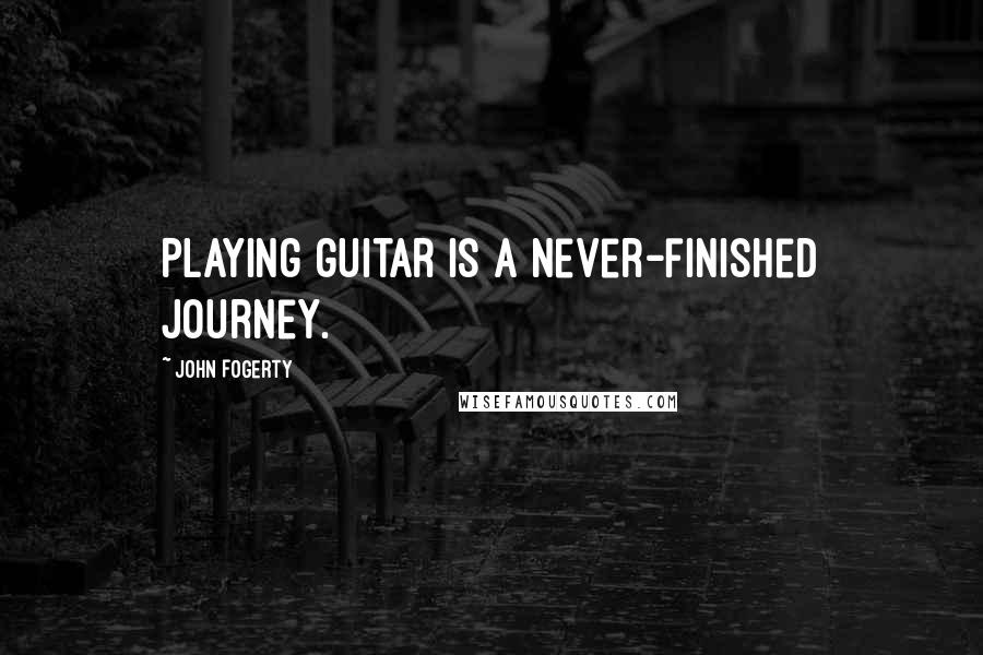 John Fogerty Quotes: Playing guitar is a never-finished journey.