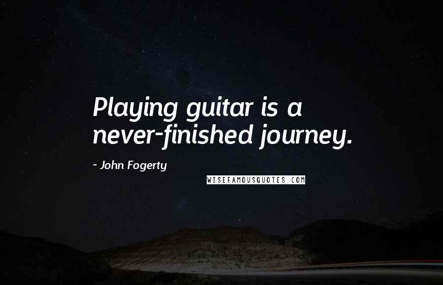 John Fogerty Quotes: Playing guitar is a never-finished journey.