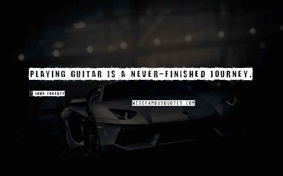 John Fogerty Quotes: Playing guitar is a never-finished journey.