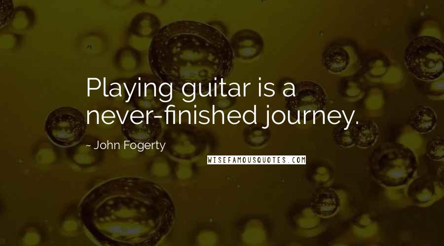 John Fogerty Quotes: Playing guitar is a never-finished journey.