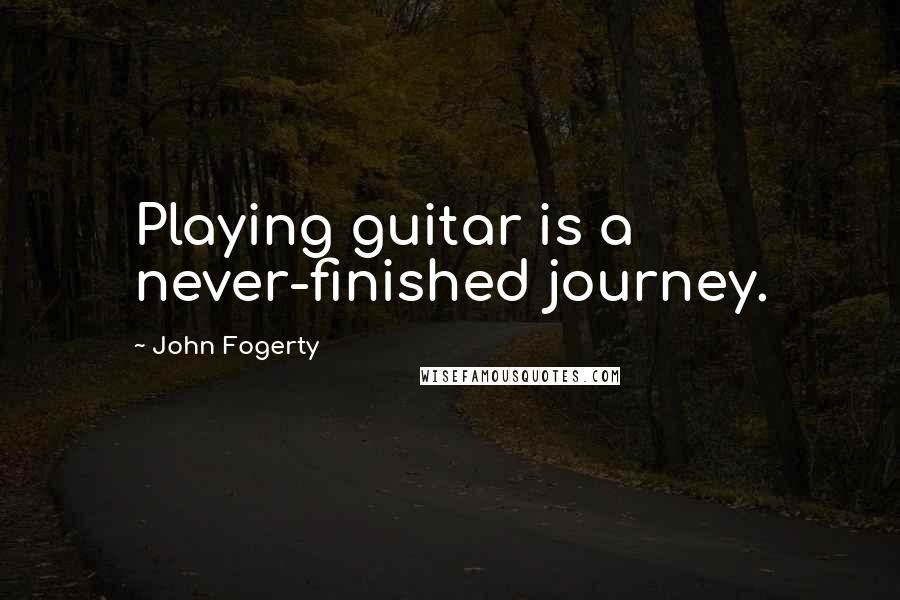 John Fogerty Quotes: Playing guitar is a never-finished journey.