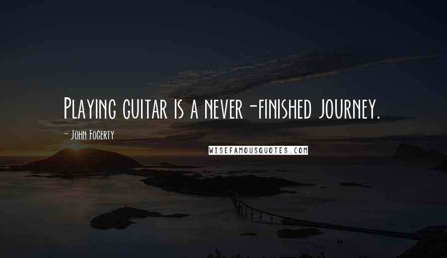 John Fogerty Quotes: Playing guitar is a never-finished journey.