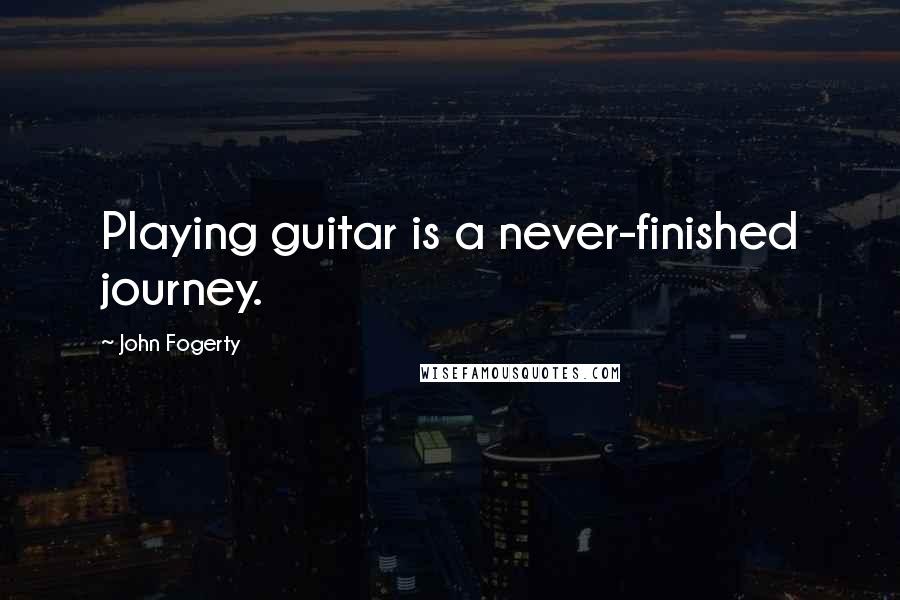 John Fogerty Quotes: Playing guitar is a never-finished journey.